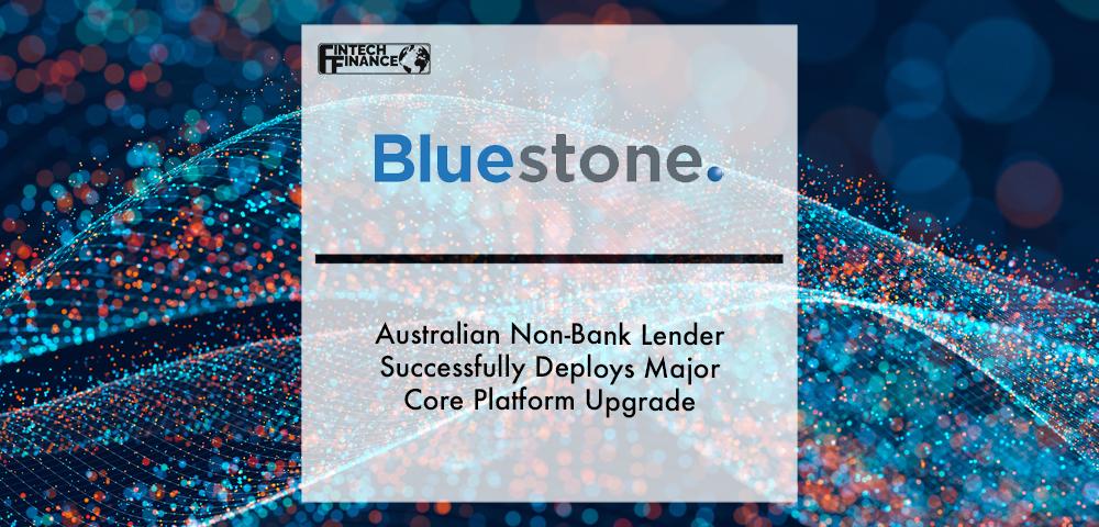 Australian non-bank lender Bluestone successfully deploys major core platform upgrade | Fintech Finance
