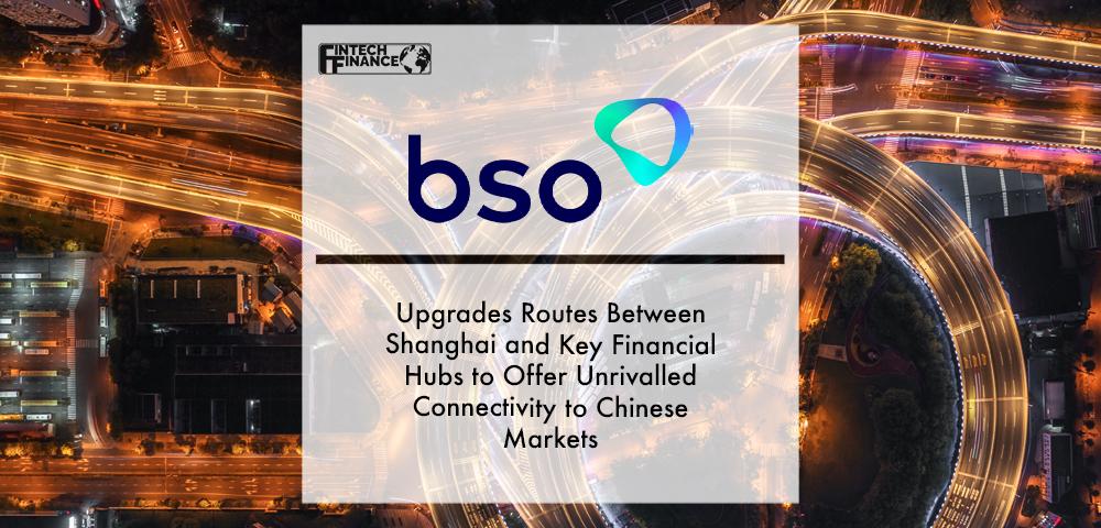 BSO Upgrades Routes Between Shanghai and Key Financial Hubs to Offer Unrivalled Connectivity to Chinese Markets | Fintech Finance