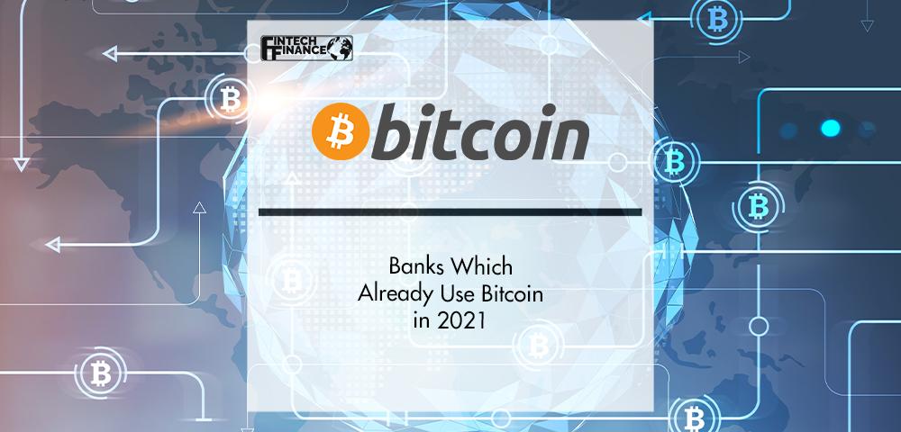 Banks Which Already Use Bitcoin for Profitable Opportunities in 2021 | FinTech Finance