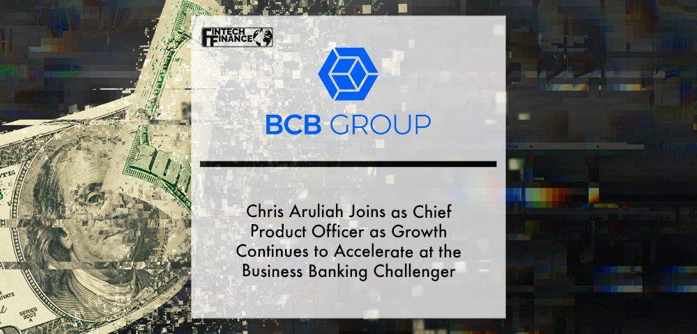 Chris Aruliah Joins BCB Group as Chief Product Officer as Growth Continues to Accelerate at the Business Banking Challenger | Fintech Finance
