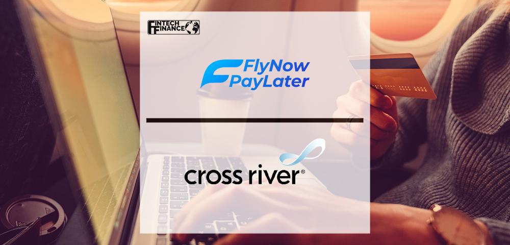 Cross River and Fly Now Pay Later Fuel Rapid Roll Out Travel Financing | FinTech Finance