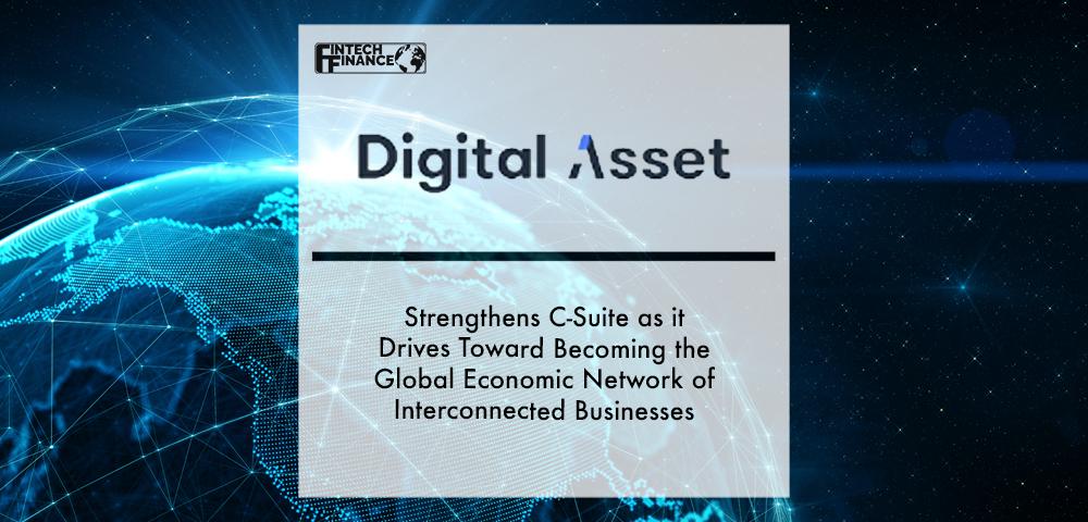 Digital Asset Strengthens C-Suite as it Drives Toward Becoming the Global Economic Network of Interconnected Businesses | Fintech Finance
