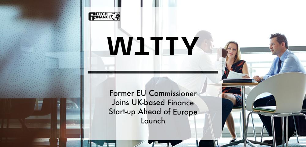 Former EU Commissioner Joins UK-based Finance Start-up W1tty Ahead of Europe Launch | Fintech Finance
