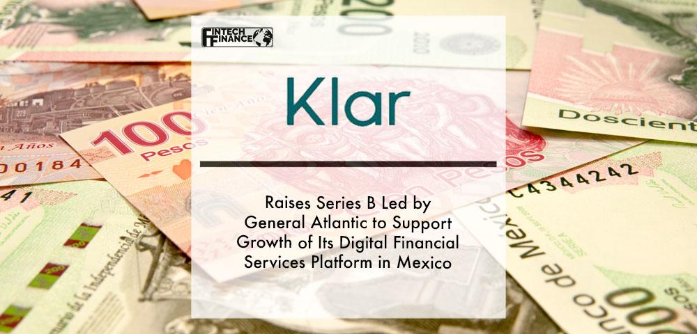Klar Raises Series B Led by General Atlantic to Support Growth of Its Digital Financial Services Platform in Mexico | Fintech Finance