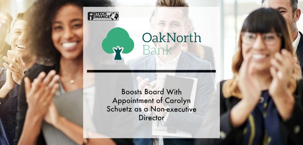 OakNorth Bank boosts Board with appointment of Carolyn Schuetz as a Non-Executive Director | Fintech Finance