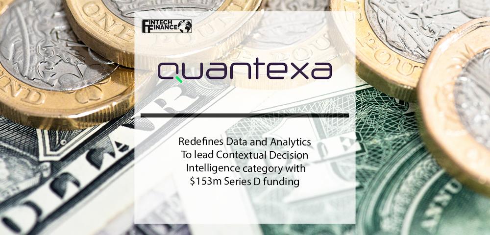 Quantexa Redefines Data and Analytics to lead Contextual Decision Intelligence category with $153m Series D funding | Fintech Finance