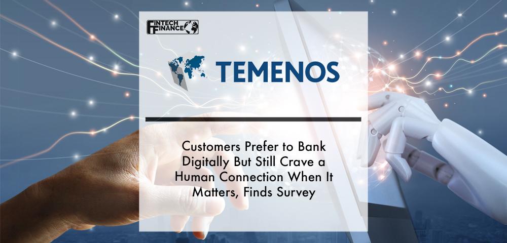 Customers Prefer to Bank Digitally But Still Crave a Human Connection When It Matters, Finds Temenos Survey | Fintech Finance
