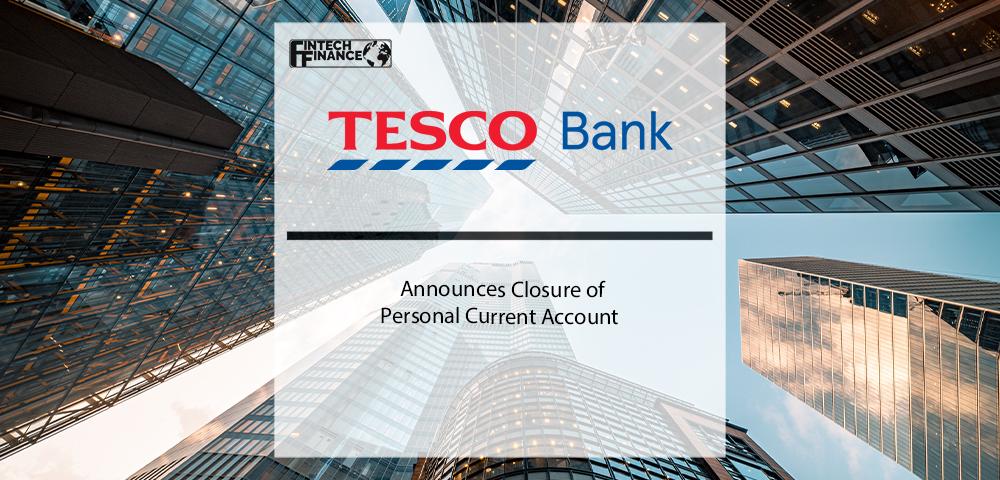 Tesco Bank Announces Closure of Personal Current Account | Fintech Finance