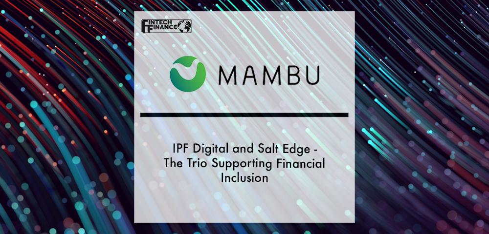IPF Digital, Salt Edge, and Mambu - The Trio Supporting Financial Inclusion | Fintech Finance