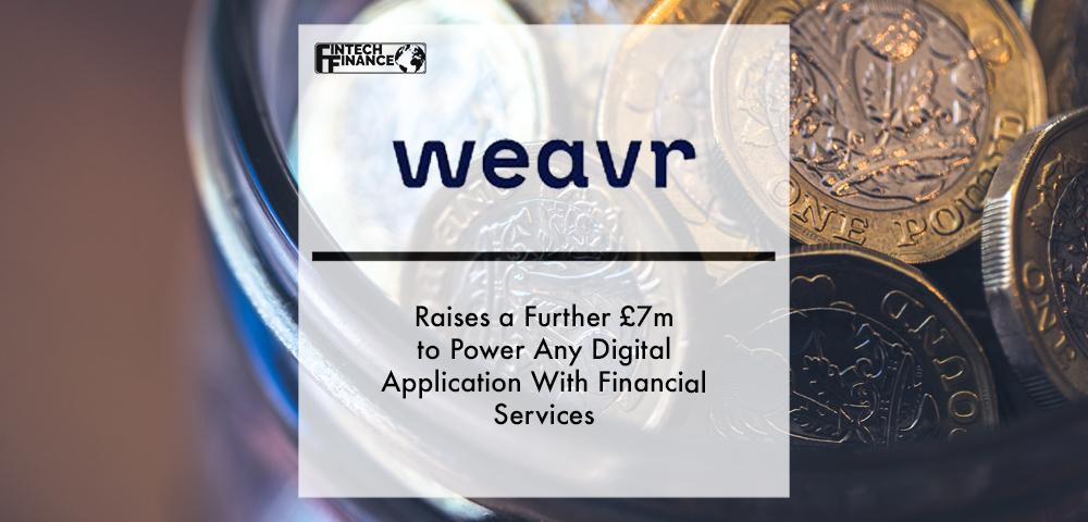 Weavr Raises a Further £7m to Power Any Digital Application With Financial Services | Fintech Finance