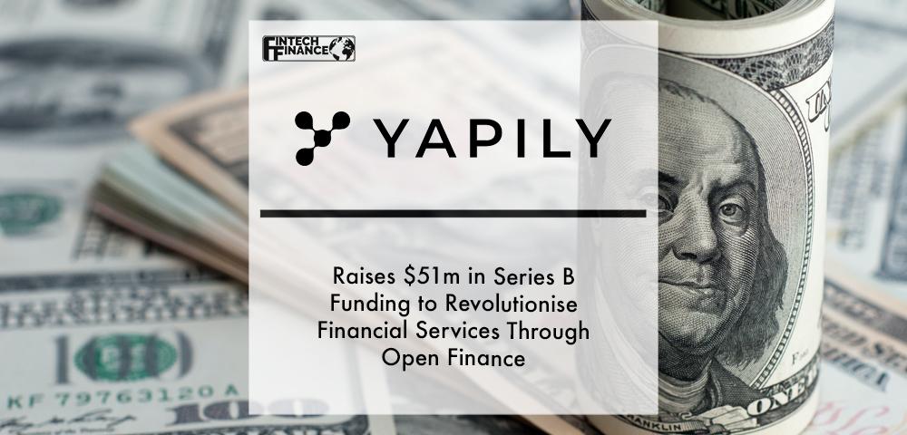 Yapily Raises $51m in Series B Funding to Revolutionise Financial Services Through Open Finance | Fintech Finance