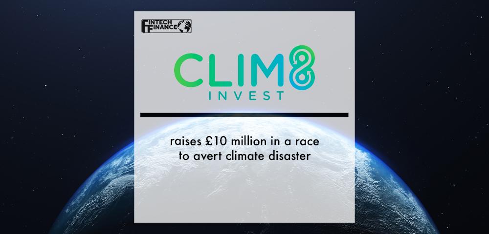Clim8 Raises £10 Million in a race to avert climate disaster | Fintech Finance
