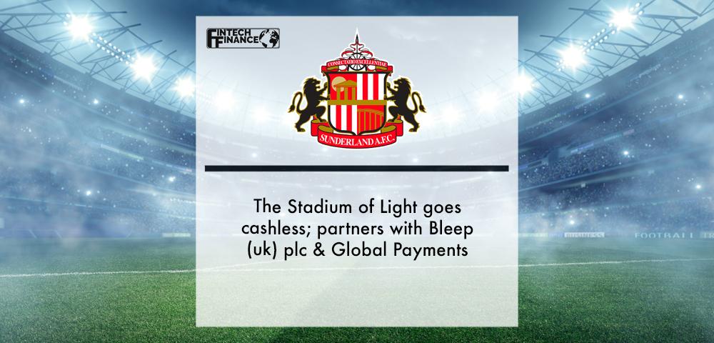Sunderland Afc the Stadium of Light Goes Cashless; Partners With Bleep (Uk) Plc & Global Payments | Fintech Finance
