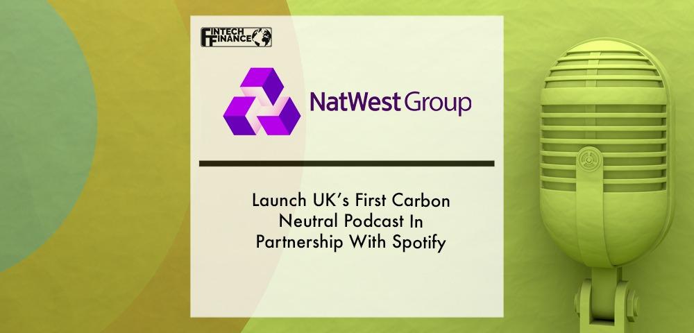 Natwest Launch UK’s First Carbon Neutral Podcast In Partnership With Spotify | Fintech Finance