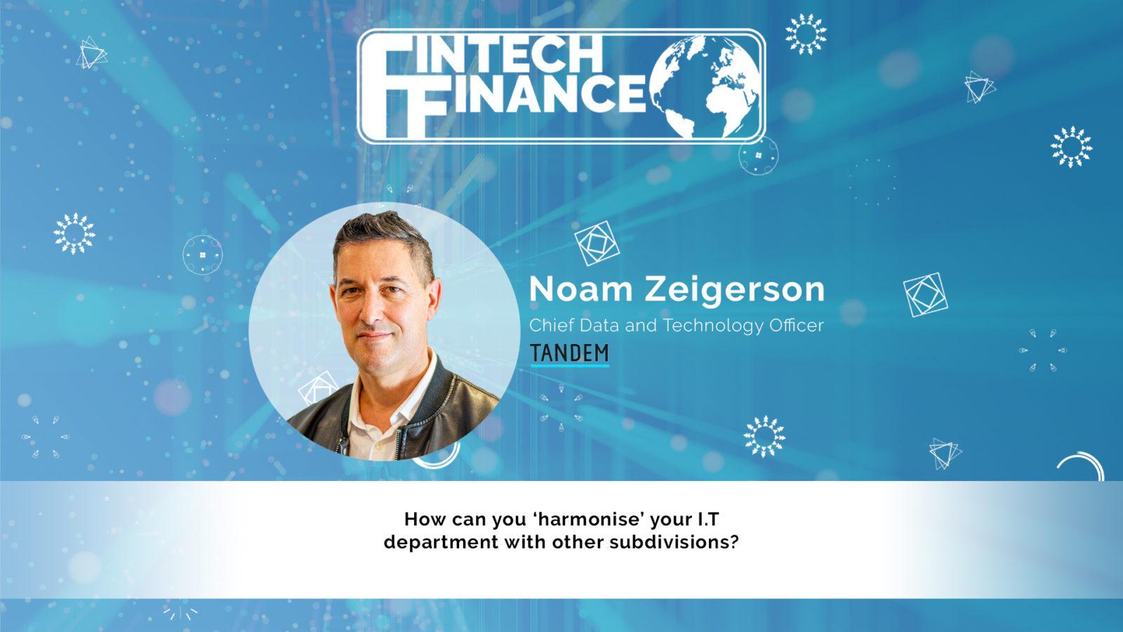 Noam Zeigerson, Tandem - How can you ‘harmonise’ your I.T department with other subdivisions? | Fintech Finance