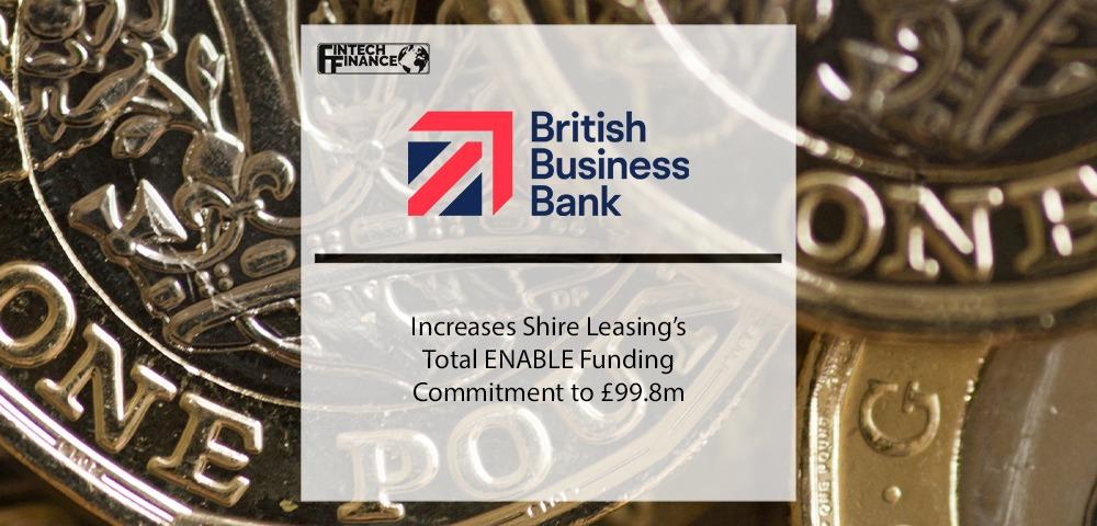 British Business Bank increases Shire Leasing’s total ENABLE Funding commitment to £99.8m with second facility | Fintech Finance