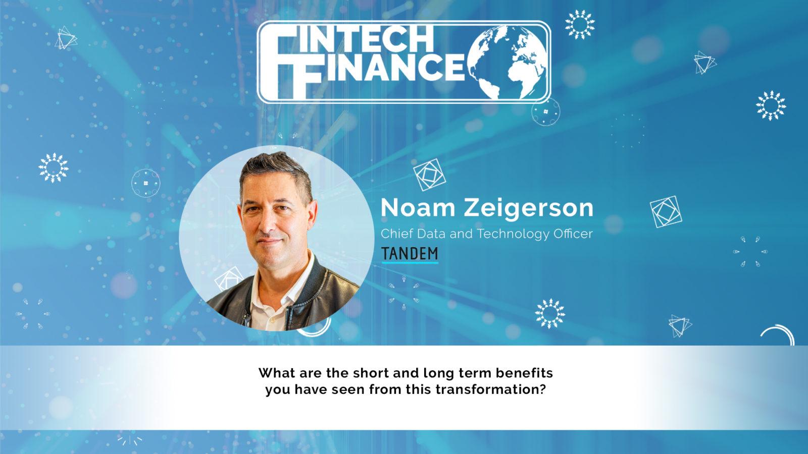 Noam Zeigerson, Tandem - What are the short and long term benefits you have seen from this transformation? | Fintech Finance