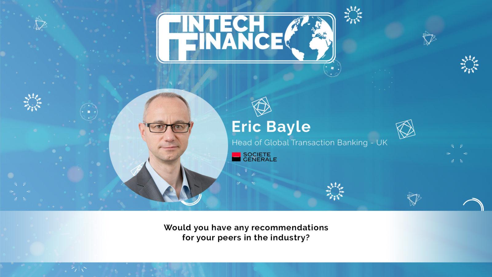 Eric Bayle, Societe Generale - Would you have any recommendations for your peers in the industry? | Fintech Finance