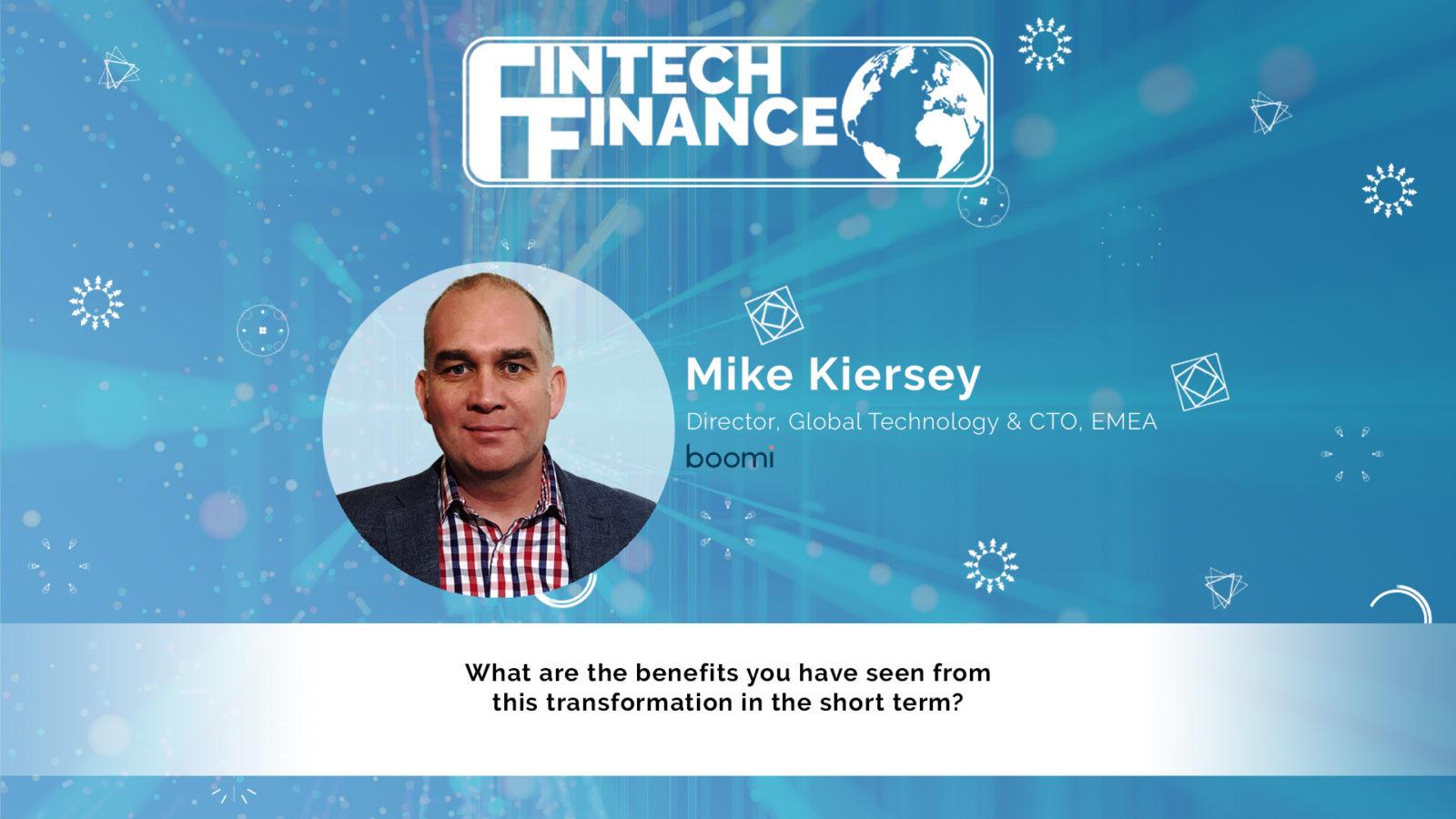 Mike Kiersey, Boomi - What are the benefits you have seen from this transformation in the short term? | Fintech Finance