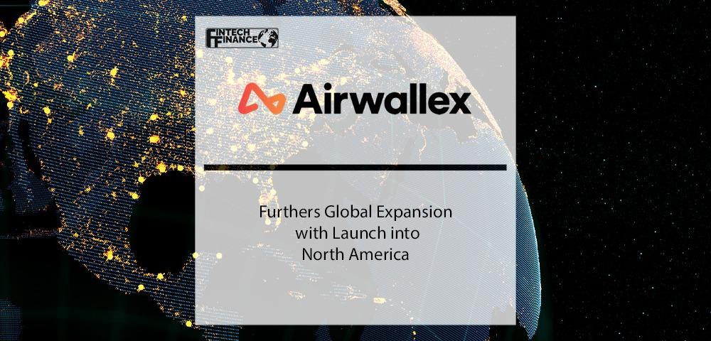 Airwallex furthers global expansion with launch into North America | Fintech Finance