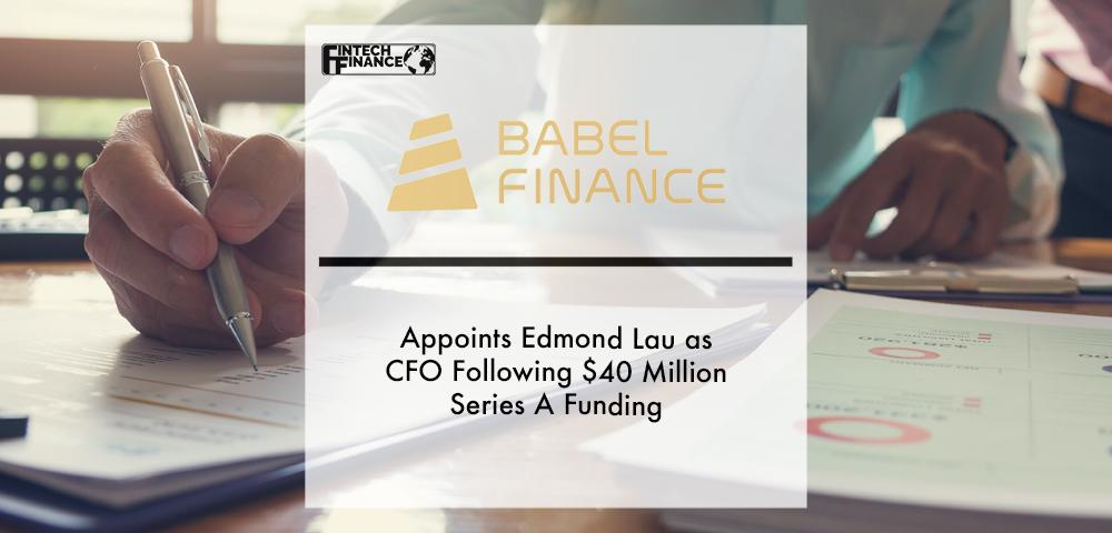 Babel Finance Appoints Edmond Lau as Cfo Following $40 Million Series a Funding | Fintech Finance