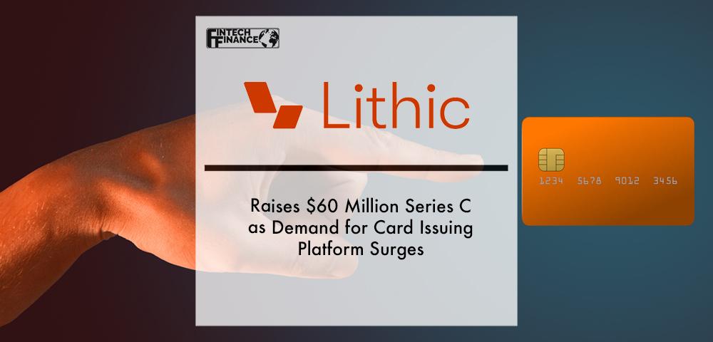 Lithic Raises $60 Million Series C as Demand for Card Issuing Platform Surges | Fintech Finance