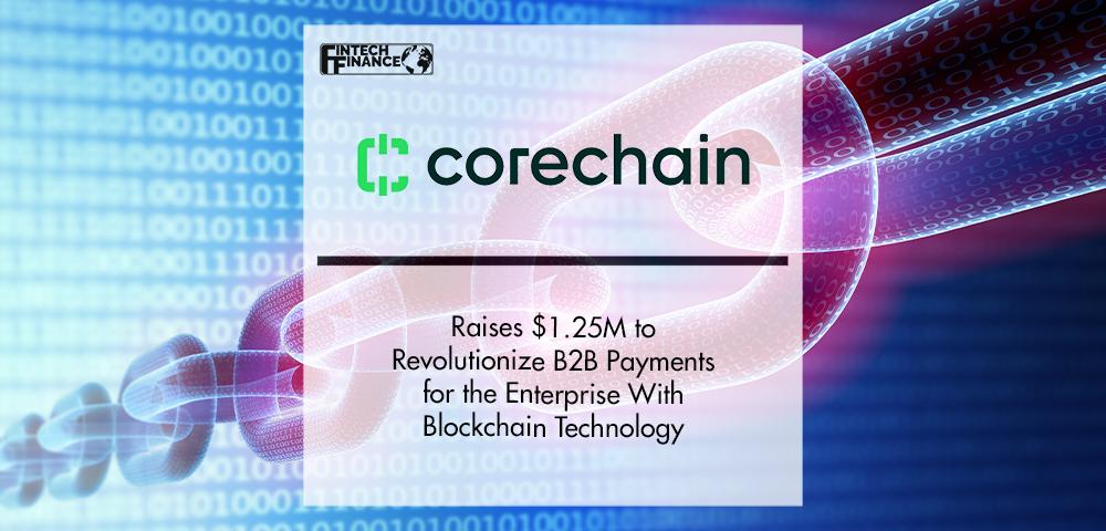 CoreChain Raises $1.25M to Revolutionize B2B Payments | Fintech Finance