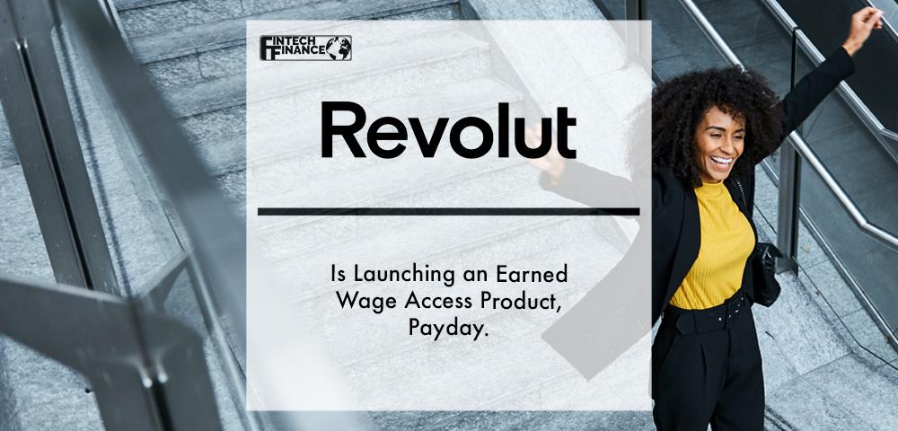 Revolut Is Launching an Earned Wage Access Product, Payday, to Help Employees Access Wages Early and Improve Their Financial Wellbeing | Fintech Finance