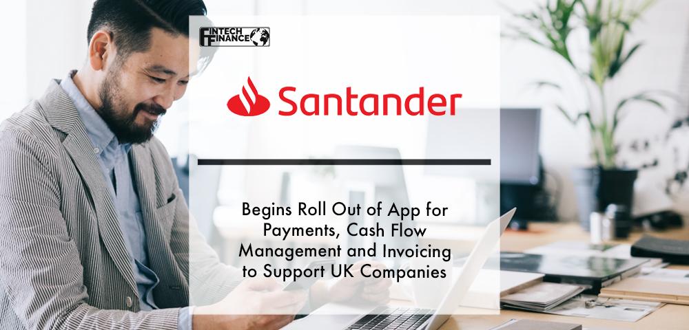 Santander UK Begins Roll Out of App for Payments, Cash Flow Management and Invoicing to Support UK Companies | Fintech Finance