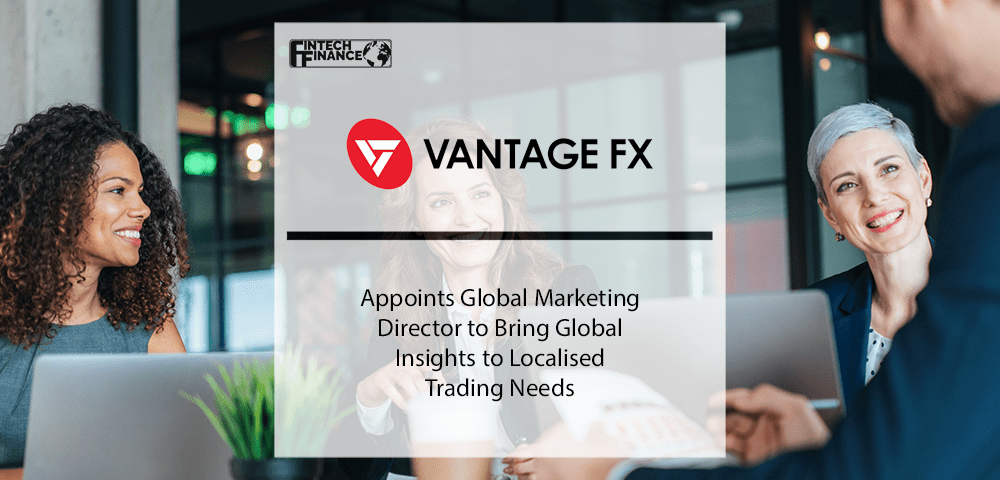 Vantage FX Appoints Global Marketing Director to Bring Global Insights to Localised Trading Needs | Fintech Finance