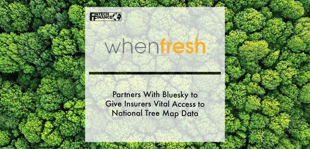 Whenfresh Partners With Bluesky to Give Insurers Vital Access to National Tree Map Data | Fintech Finance