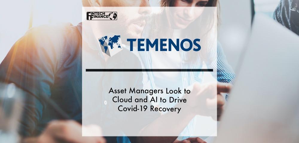 Asset Managers Look to Cloud and AI to Drive Covid-19 Recovery, Survey for Temenos Finds | Fintech Finance