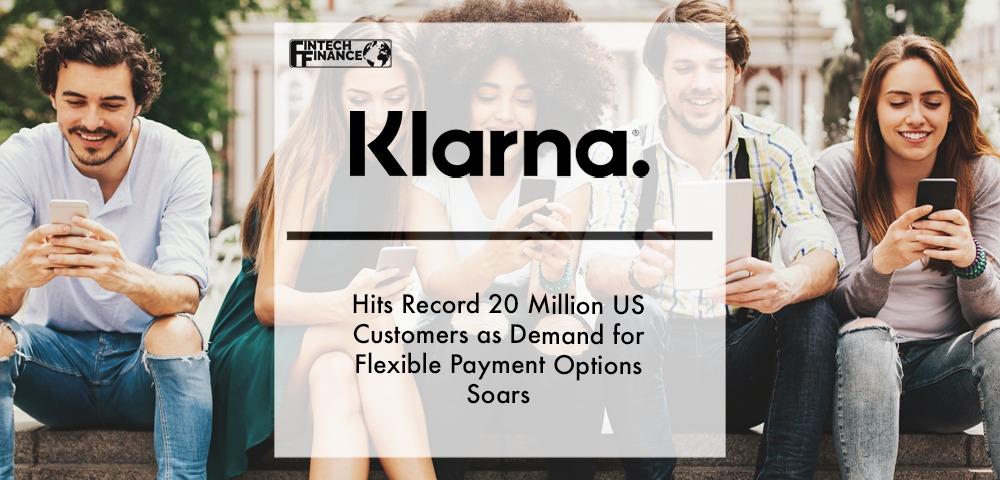 Klarna Hits Record 20 Million US Customers as Demand for Flexible Payment Options Soars | Fintech Finance