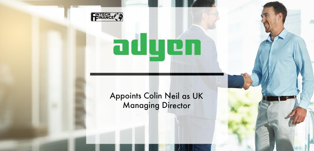 Adyen appoints Colin Neil as UK Managing Director | Fintech Finance