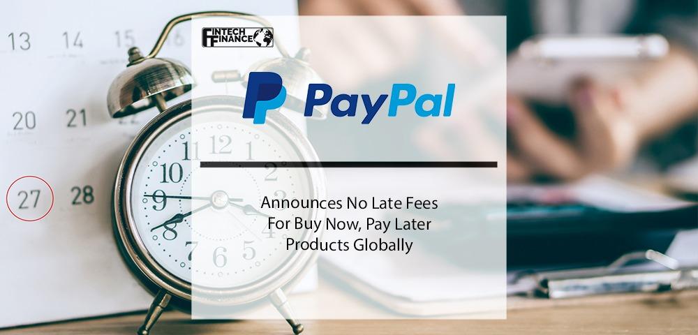 PayPal Announces No Late Fees for Buy Now, Pay Later Products Globally | Fintech Finance