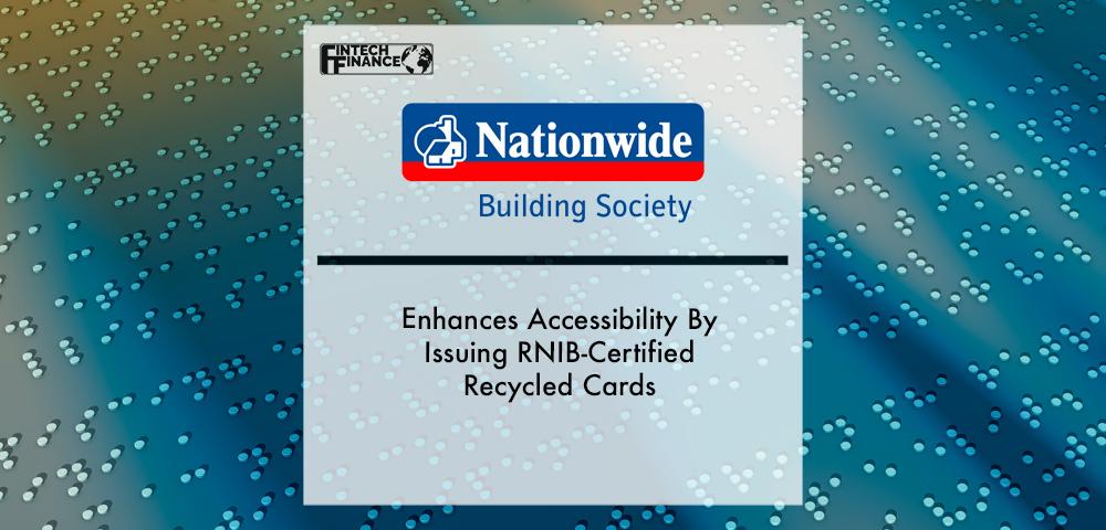 Nationwide Enhances Accessibility By Issuing RNIB-Certified Recycled Cards | Fintech Finance