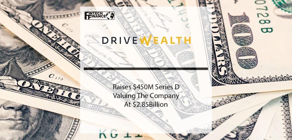 DriveWealth Raises $450M Series D Valuing The Company At $2.85B | Fintech Finance
