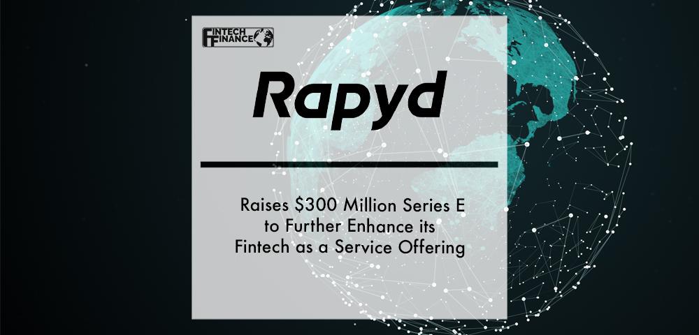 Rapyd Raises $300 Million Series E to Further Enhance its Fintech as a Service Offering | Fintech Finance