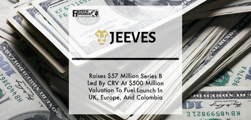 Jeeves (YC S20) Raises $57 Million Series B Led By CRV At $500 Million Valuation To Fuel Launch In UK, Europe, And Colombia | Fintech Finance