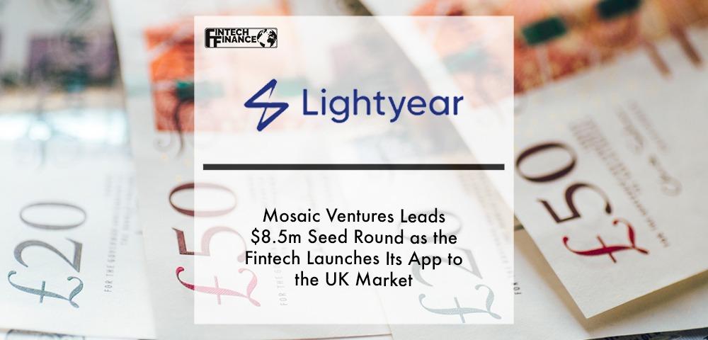 MOSAIC VENTURES LEADS LIGHTYEAR’S $8.5M SEED ROUND AS THE FINTECH LAUNCHES ITS APP TO THE UK MARKET | Fintech Finance