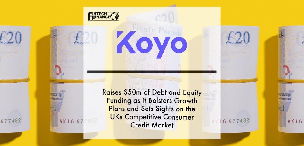Koyo raises $50m of debt and equity funding as it bolsters growth plans and sets its sights on the UKs competitive ‘near-prime’ consumer credit market. | Fintech Finance