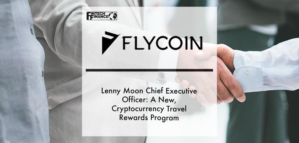 Lenny Moon Chief Executive Officer of FlyCoin: A New, Cryptocurrency Travel Rewards Program | Fintech Finance
