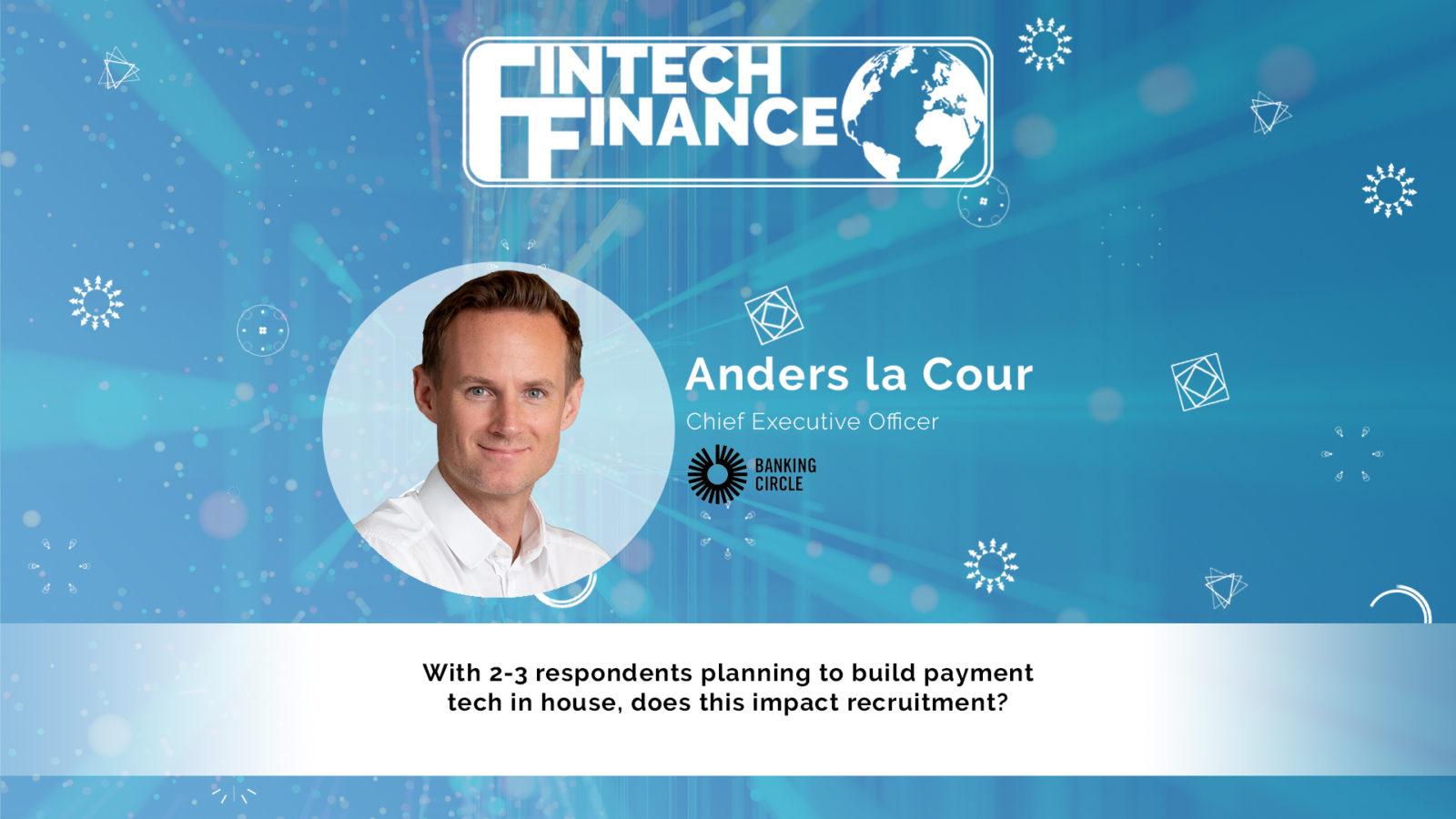 Anders la Cour, Banking Circle - With 2-3 respondents planning to build payment tech in house, does this impact recruitment? | Fintech Finance