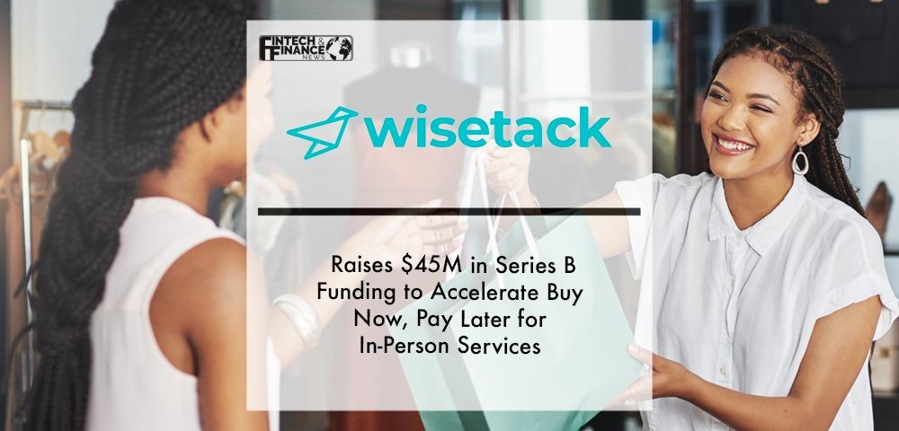 Wisetack Raises $45M in Series B Funding to Accelerate Buy Now, Pay Later for In-Person Services | Fintech Finance