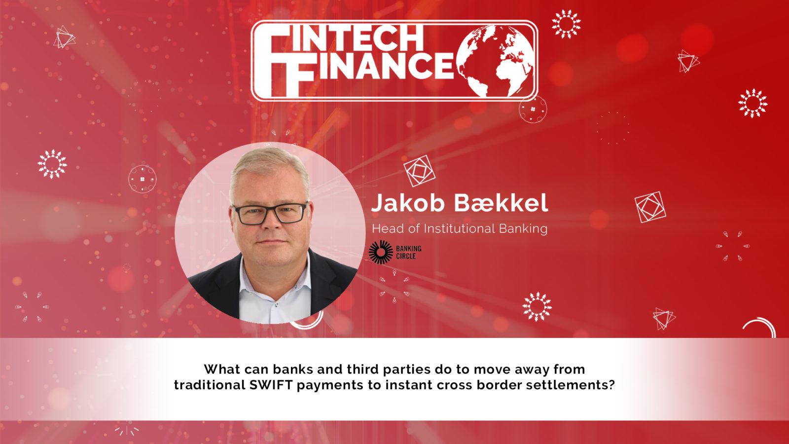 Jakob Bækkel, Banking Circle - What can banks do to move from traditional SWIFT payments to instant cross border settlements? | Fintech Finance