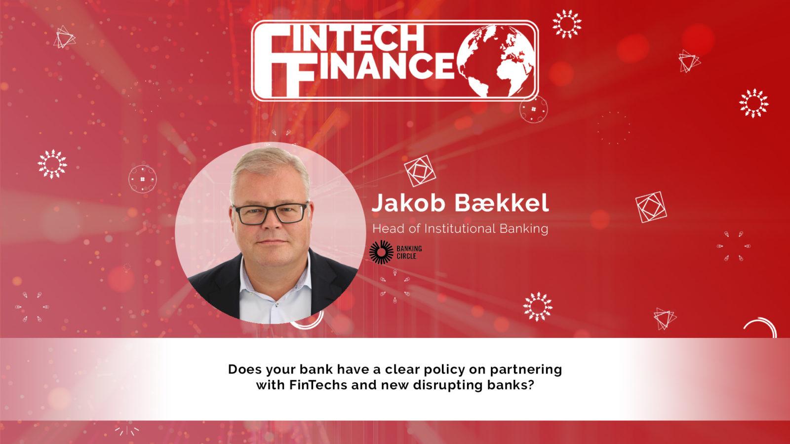 Jakob Bækkel, Banking Circle - Does your bank have a clear policy on partnering with FinTechs and new disrupting banks? | Fintech Finance