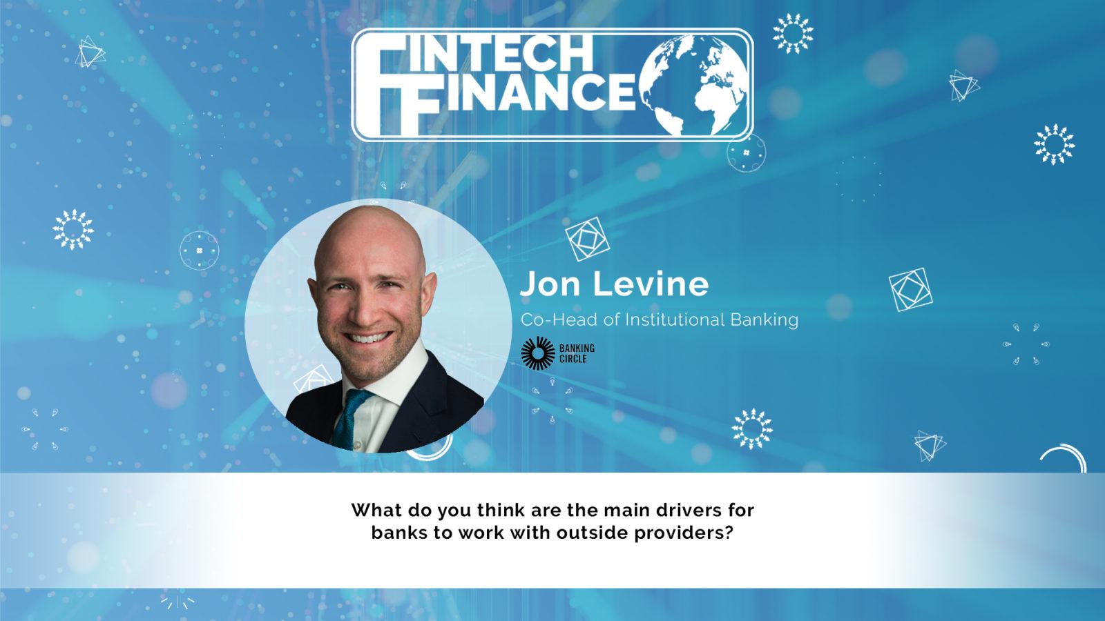 Jon Levine, Banking Circle - What do you think are the main drivers for banks to work with outside providers? | Fintech Finance