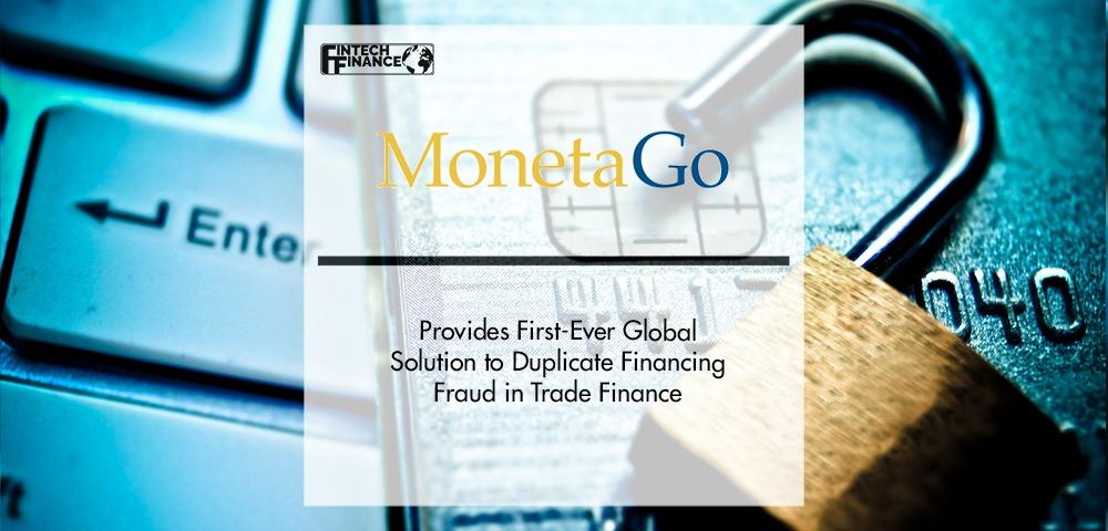 MonetaGo Provides First-Ever Global Solution to Duplicate Financing Fraud in Trade Finance | Fintech Finance