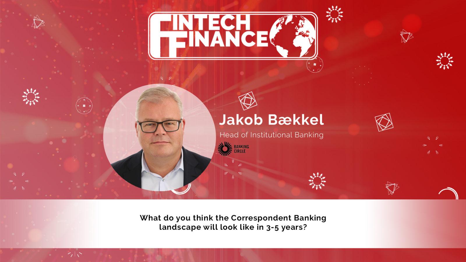 Jakob Bækkel, Banking Circle - What do you think the Correspondent Banking landscape will look like in 3-5 years? | Fintech Finance