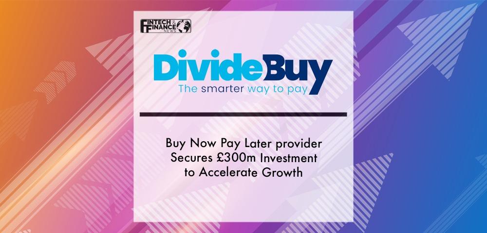 Buy Now Pay Later provider DivideBuy Secures £300m Investment to Accelerate Growth | Fintech Finance